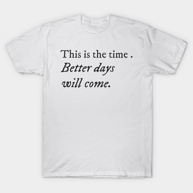 This is the time. Better days will come. T-Shirt by antteeshop